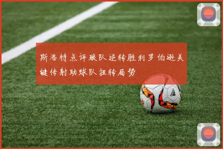 斯洛特点评狼队逆转胜利罗伯逊关键传射助球队扭转局势