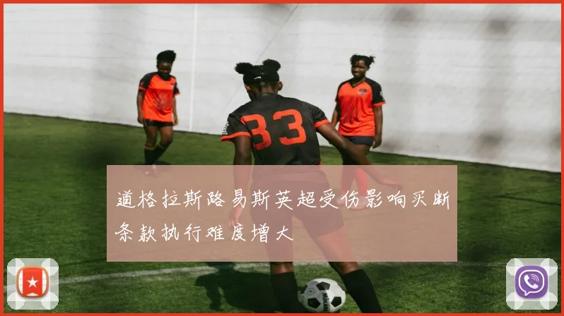 道格拉斯路易斯英超受伤影响买断条款执行难度增大