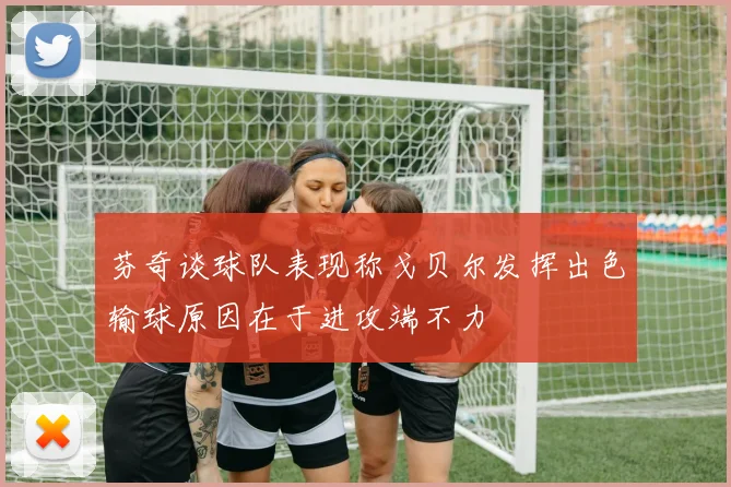 芬奇谈球队表现称戈贝尔发挥出色输球原因在于进攻端不力