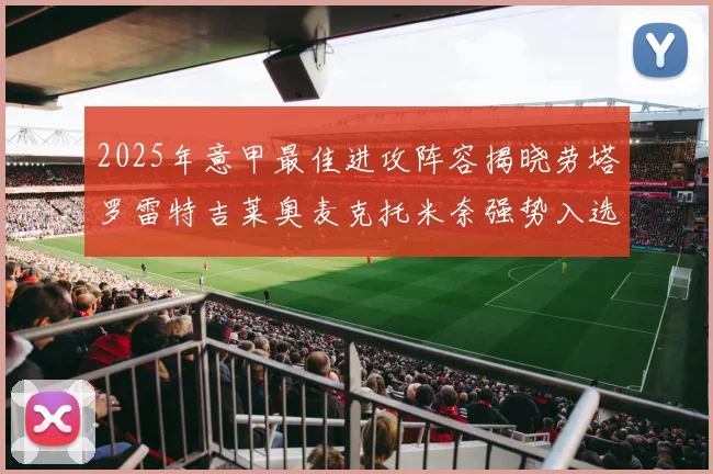 2025年意甲最佳进攻阵容揭晓劳塔罗雷特吉莱奥麦克托米奈强势入选