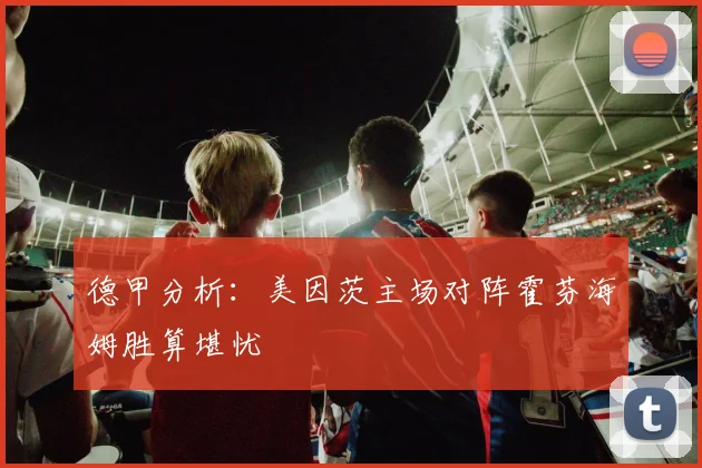 德甲分析：美因茨主场对阵霍芬海姆胜算堪忧