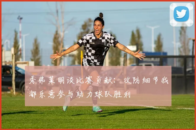 秀弗莱明谈比赛贡献：攻防细节我都乐意参与助力球队胜利