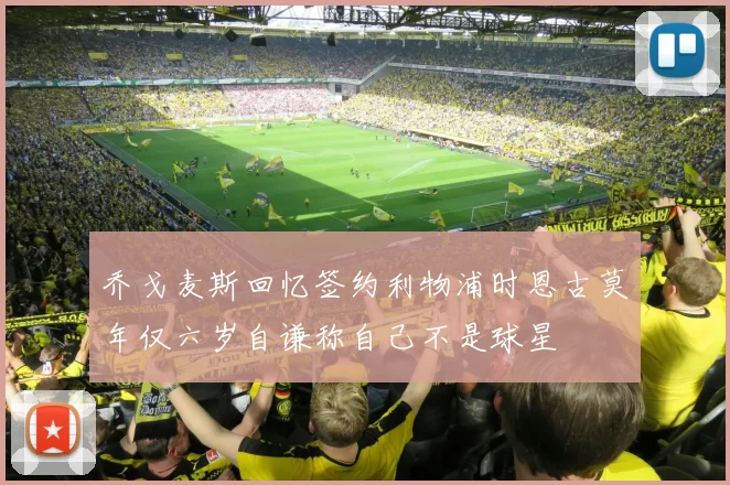 乔戈麦斯回忆签约利物浦时恩古莫年仅六岁自谦称自己不是球星