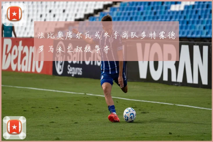 法比奥席尔瓦或冬季离队多特蒙德罗马米兰积极争夺