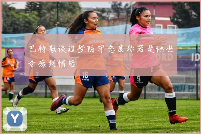 巴特勒谈追梦防守态度称若是他也会感到愤怒