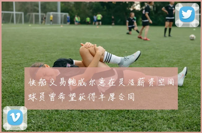快船交易鲍威尔意在灵活薪资空间球员曾希望获得丰厚合同