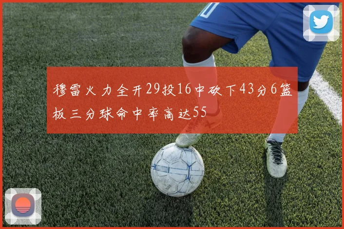 穆雷火力全开29投16中砍下43分6篮板三分球命中率高达55