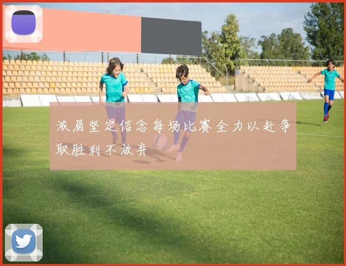 浓眉坚定信念每场比赛全力以赴争取胜利不放弃