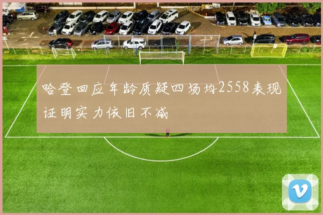 哈登回应年龄质疑四场均2558表现证明实力依旧不减