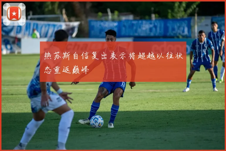 热苏斯自信复出表示将超越以往状态重返巅峰