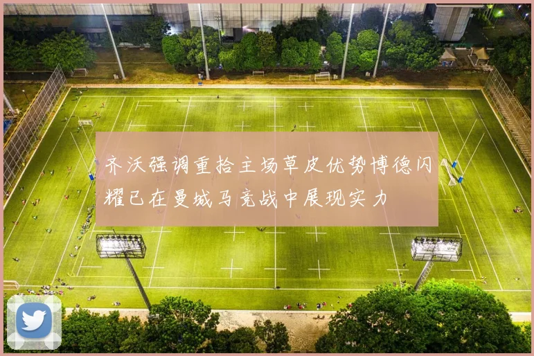 齐沃强调重拾主场草皮优势博德闪耀已在曼城马竞战中展现实力